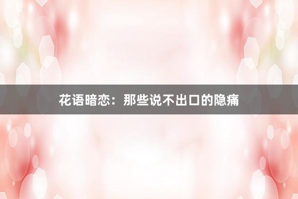 花语暗恋：那些说不出口的隐痛